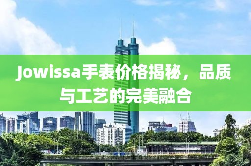 Jowissa手表价格揭秘，品质与工艺的完美融合