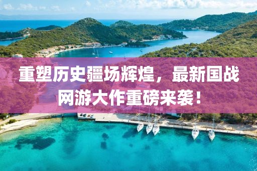 重塑历史疆场辉煌，最新国战网游大作重磅来袭！