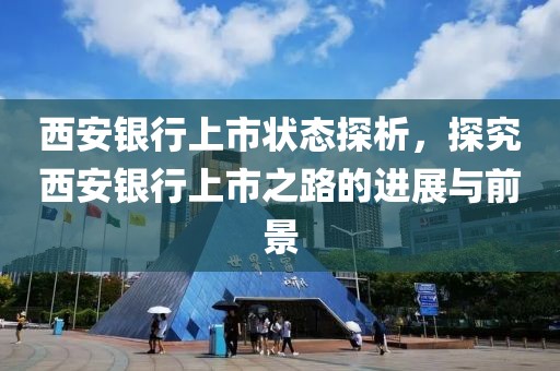 西安银行上市状态探析，探究西安银行上市之路的进展与前景