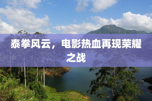 泰拳风云，电影热血再现荣耀之战