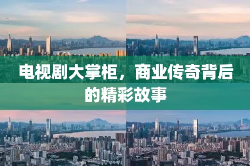 电视剧大掌柜，商业传奇背后的精彩故事