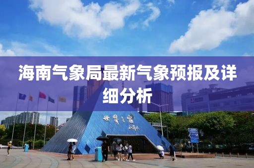 海南气象局最新气象预报及详细分析