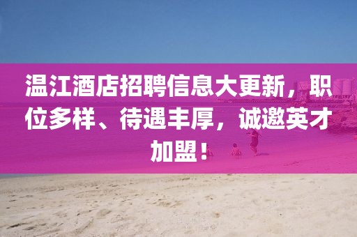 温江酒店招聘信息大更新，职位多样、待遇丰厚，诚邀英才加盟！