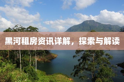 黑河租房资讯详解，探索与解读