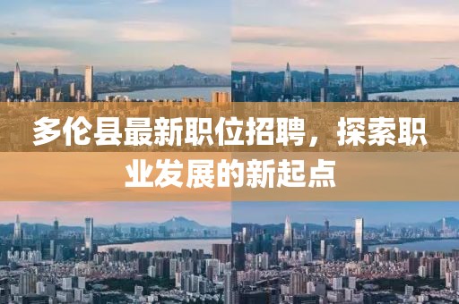 多伦县最新职位招聘，探索职业发展的新起点
