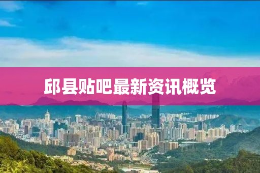 邱县贴吧最新资讯概览
