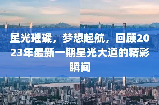 星光璀璨，梦想起航，回顾2023年最新一期星光大道的精彩瞬间