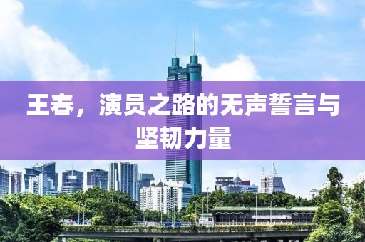 王春，演员之路的无声誓言与坚韧力量