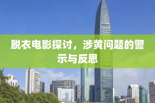 脱衣电影探讨，涉黄问题的警示与反思