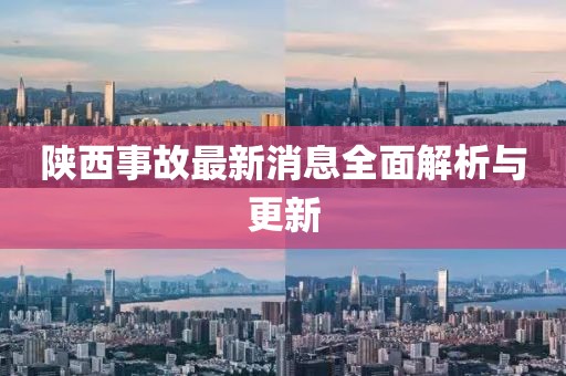 陕西事故最新消息全面解析与更新