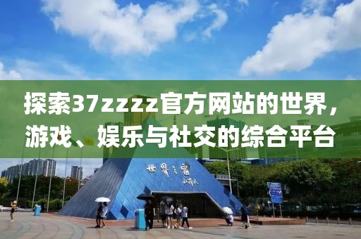 探索37zzzz官方网站的世界,游戏、娱乐与社交的综合平台