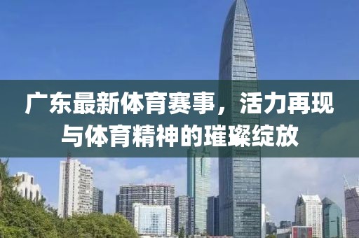 广东最新体育赛事，活力再现与体育精神的璀璨绽放
