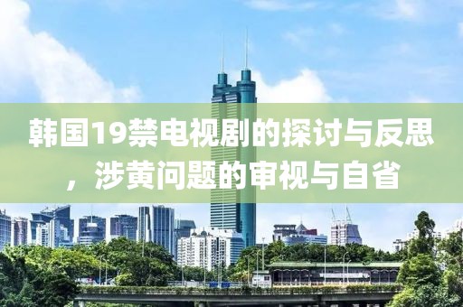 韩国19禁电视剧的探讨与反思，涉黄问题的审视与自省