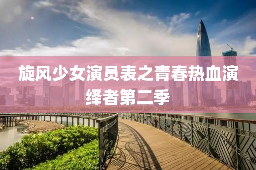 旋风少女演员表之青春热血演绎者第二季