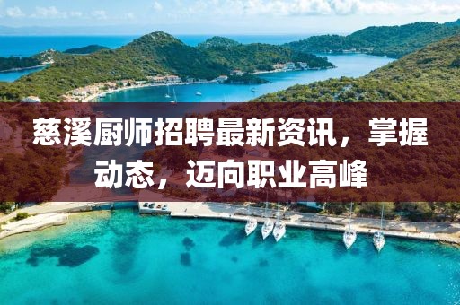 慈溪厨师招聘最新资讯，掌握动态，迈向职业高峰