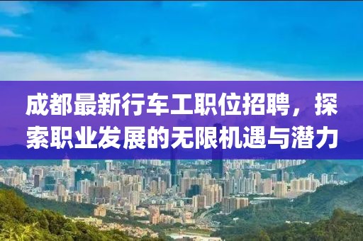 成都最新行车工职位招聘,探索职业发展的无限机遇与潜力