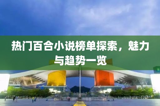 热门百合小说榜单探索,魅力与趋势一览