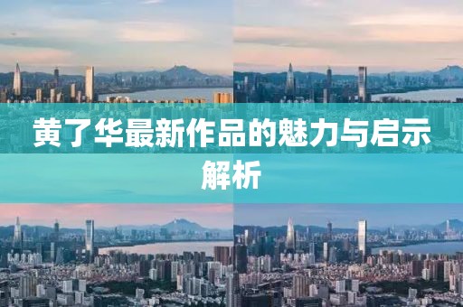 黄了华最新作品的魅力与启示解析