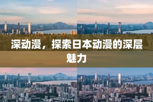 深动漫,探索日本动漫的深层魅力