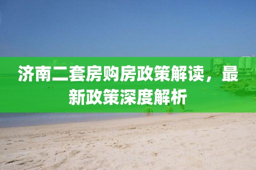 济南二套房购房政策解读,最新政策深度解析