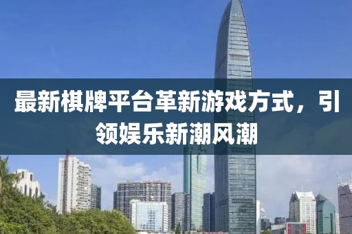 最新棋牌平台革新游戏方式,引领娱乐新潮风潮