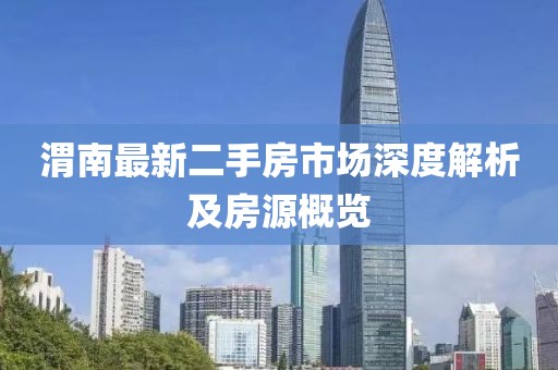 渭南最新二手房市场深度解析及房源概览