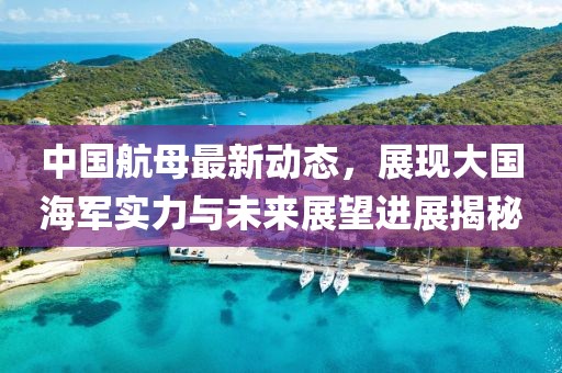 中国航母最新动态,展现大国海军实力与未来展望进展揭秘
