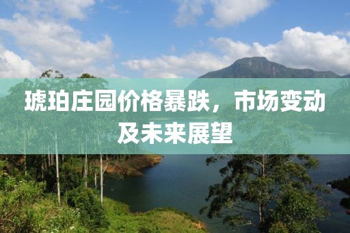 琥珀庄园价格暴跌，市场变动及未来展望