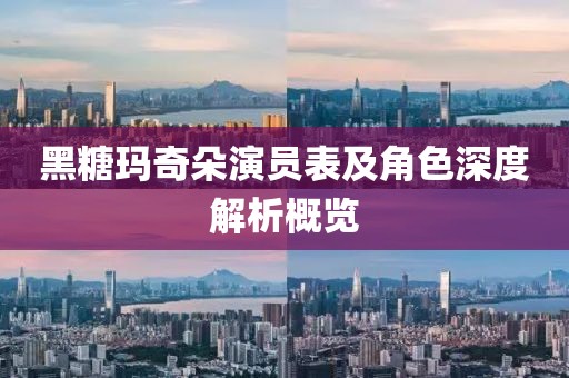 黑糖玛奇朵演员表及角色深度解析概览