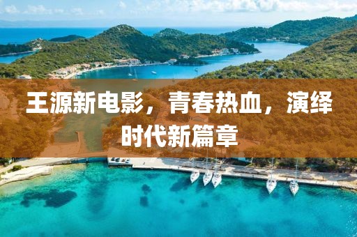 王源新电影,青春热血,演绎时代新篇章