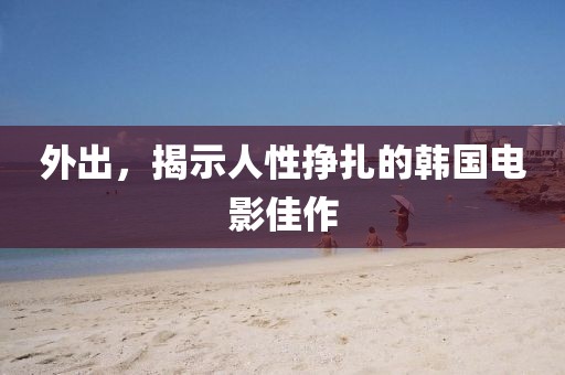 外出，揭示人性挣扎的韩国电影佳作