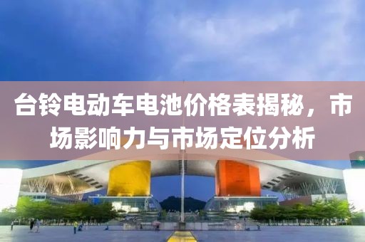 台铃电动车电池价格表揭秘,市场影响力与市场定位分析
