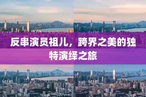 反串演员祖儿,跨界之美的独特演绎之旅