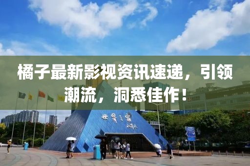 橘子最新影视资讯速递,引领潮流,洞悉佳作!