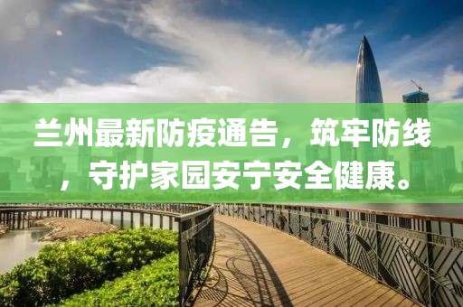 兰州最新防疫通告,筑牢防线,守护家园安宁安全健康。