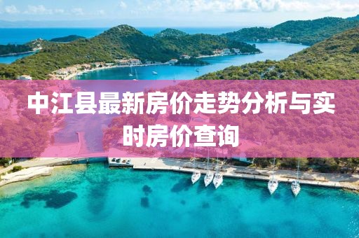 中江县最新房价走势分析与实时房价查询