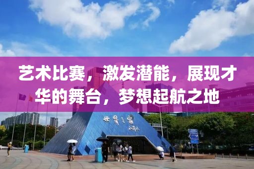 艺术比赛，激发潜能，展现才华的舞台，梦想起航之地