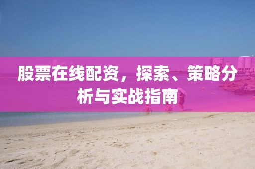 股票在线配资，探索、策略分析与实战指南