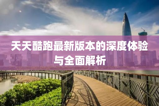 天天酷跑最新版本的深度体验与全面解析