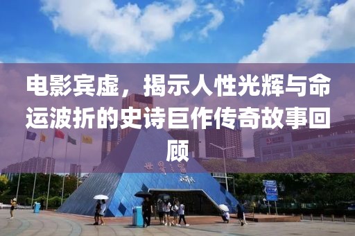 电影宾虚，揭示人性光辉与命运波折的史诗巨作传奇故事回顾