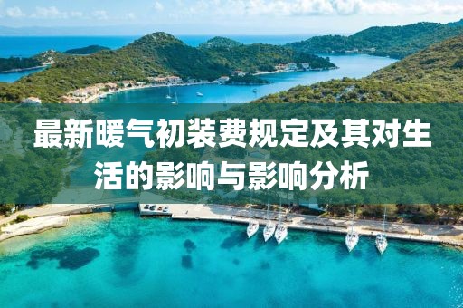 最新暖气初装费规定及其对生活的影响与影响分析