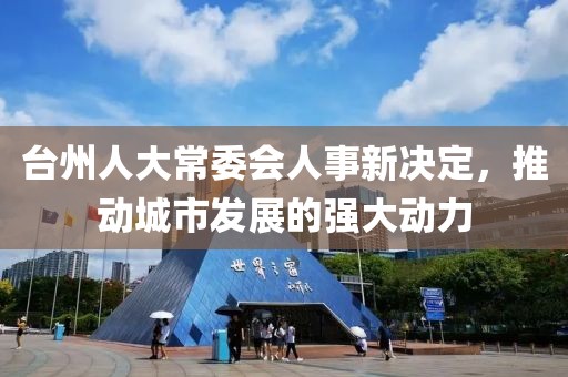 台州人大常委会人事新决定,推动城市发展的强大动力