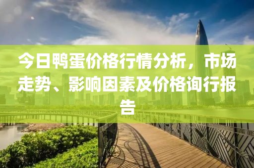 今日鸭蛋价格行情分析，市场走势、影响因素及价格询行报告