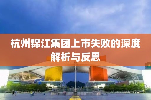 杭州锦江集团上市失败的深度解析与反思