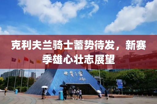 克利夫兰骑士蓄势待发，新赛季雄心壮志展望