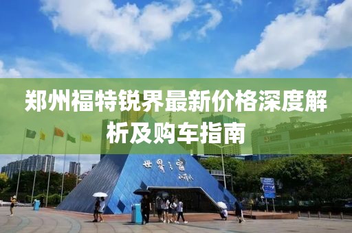 郑州福特锐界最新价格深度解析及购车指南