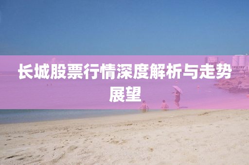 长城股票行情深度解析与走势展望