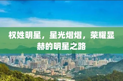 权姓明星,星光熠熠,荣耀显赫的明星之路