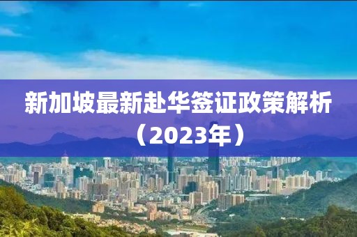 新加坡最新赴华签证政策解析（2023年）