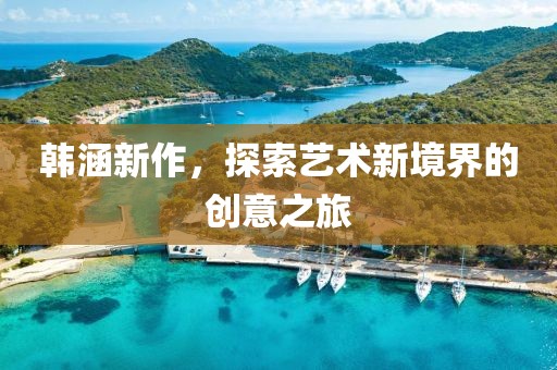 韩涵新作,探索艺术新境界的创意之旅